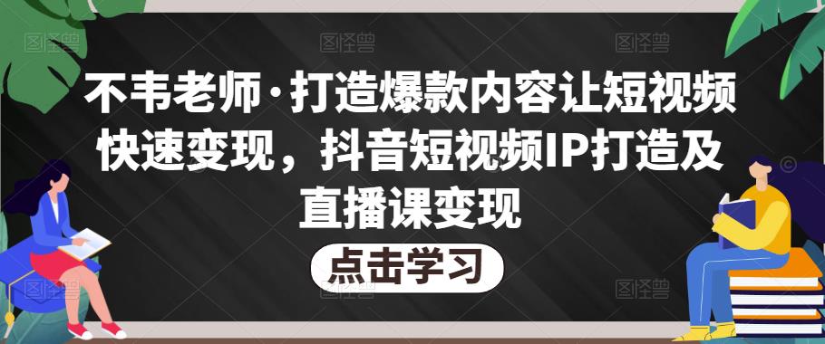 不韦老师·打造爆款内容让短视频快速变现，抖音短视频IP打造及直播课变现-成长印记