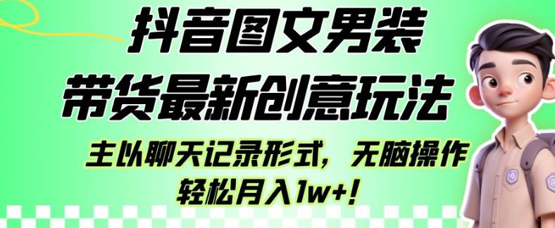 抖音图文男装带货最新创意玩法，主以聊天记录形式，无脑操作轻松月入1w+【揭秘】-成长印记