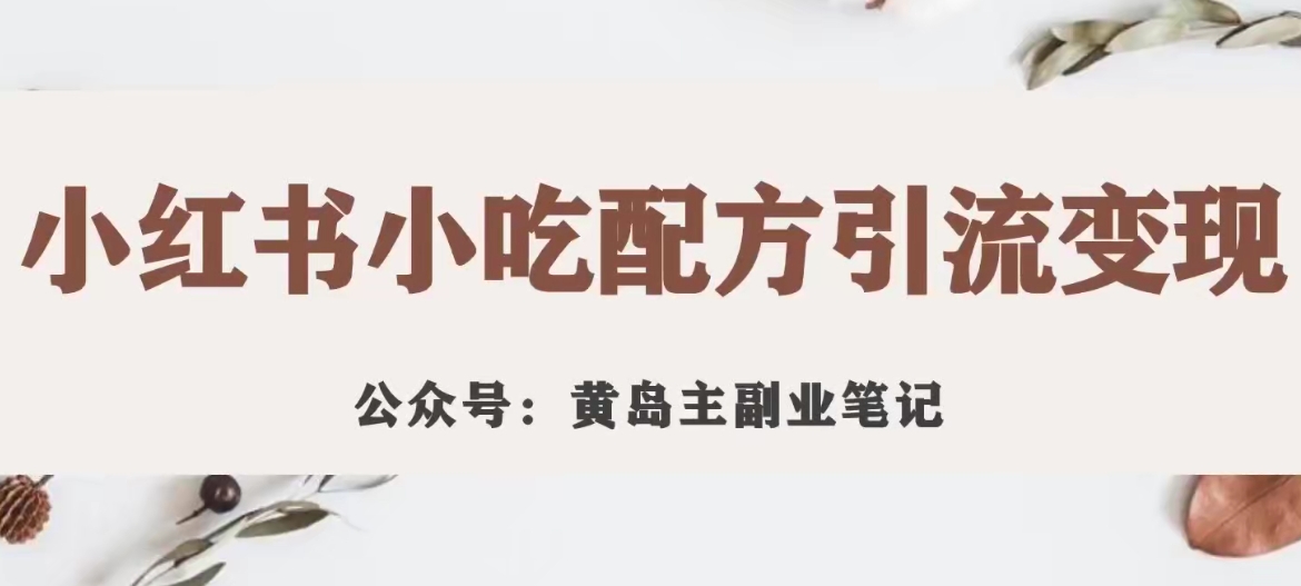 黄岛主·小红书小吃配方引流变现项目，花988买来拆解成视频版课程分享-成长印记