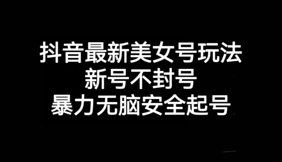 抖音最新美女号玩法，新号不封号，暴力无脑安全起号【揭秘】-成长印记