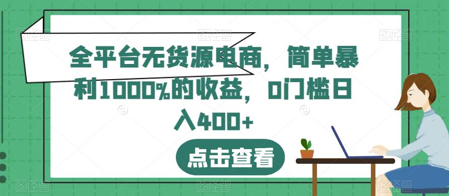 全平台无货源电商，简单暴利1000%的收益，0门槛日入400+【揭秘】-成长印记