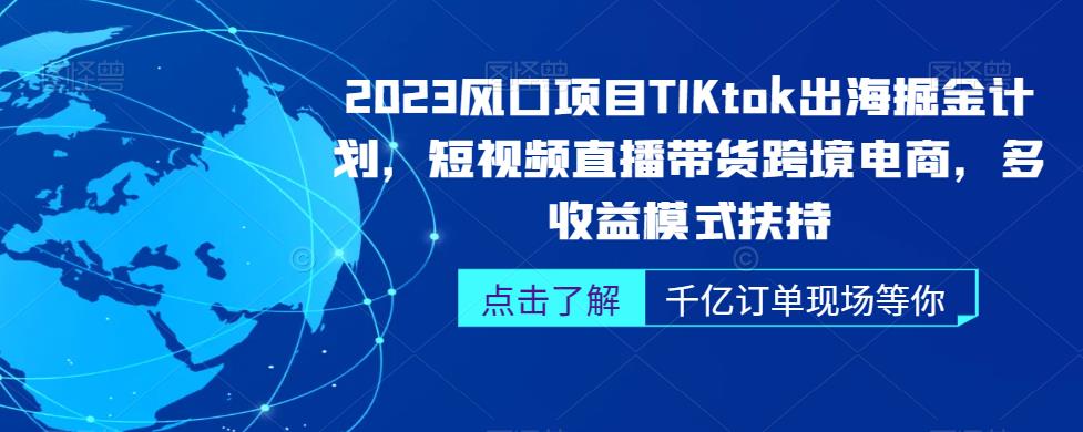 2023风口项目TikTok出海掘金计划，短视频直播带货跨境电商，多收益模式扶持-成长印记