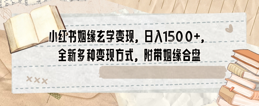 小红书姻缘玄学变现，日入1500+，全新多种变现方式，附带姻缘合盘【揭秘】-成长印记