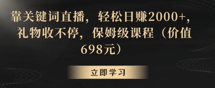 靠关键词直播，轻松日赚2000+，礼物收不停，保姆级课程（价值698元）【揭秘】-成长印记