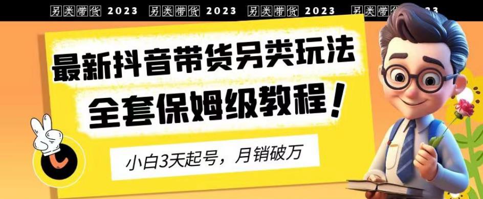 2023年最新抖音带货另类玩法，3天起号，月销破万（保姆级教程）【揭秘】-成长印记