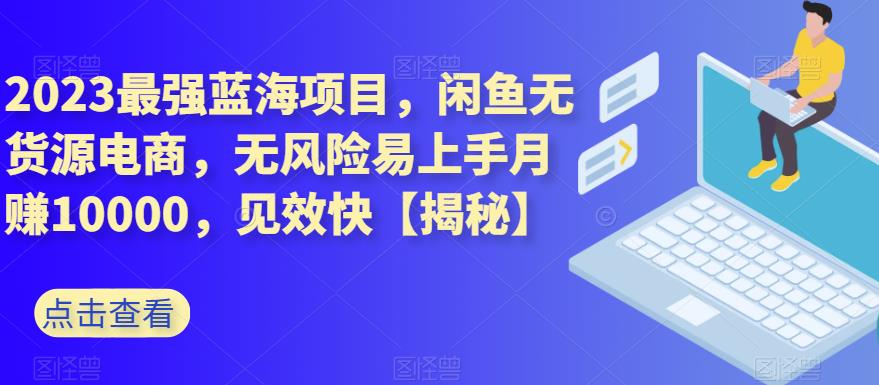 2023最强蓝海项目，闲鱼无货源电商，无风险易上手月赚10000，见效快【揭秘】-成长印记