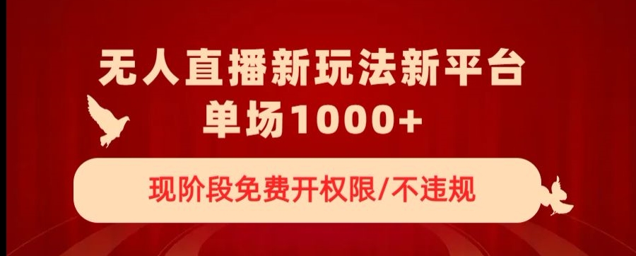 无人直播新平台新玩法，现阶段免费开授权，不违规，单场收入1000+【揭秘】-成长印记