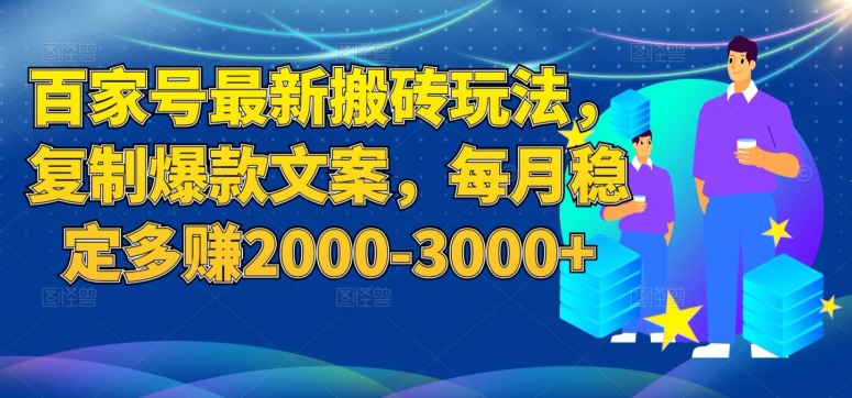 百家号最新搬砖玩法，复制爆款文案，每月稳定多赚2000-3000+【揭秘】-成长印记