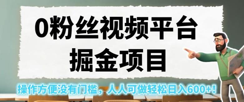 0粉丝视频平台掘金项目，操作方便没有门槛，人人可做轻松日入600+！【揭秘】-成长印记