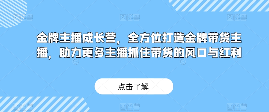 金牌主播成长营，全方位打造金牌带货主播，助力更多主播抓住带货的风口与红利-成长印记