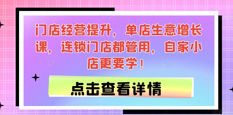 门店经营提升，单店生意增长课，连锁门店都管用，自家小店更要学！-成长印记