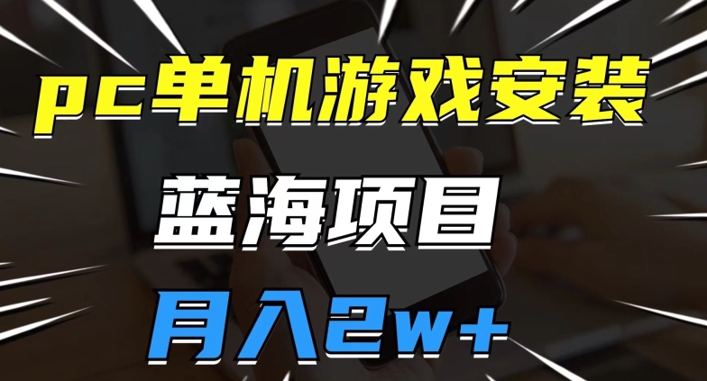 pc单机游戏安装包，蓝海项目，操作简单，小白可直接上手，月入2w【揭秘】-成长印记