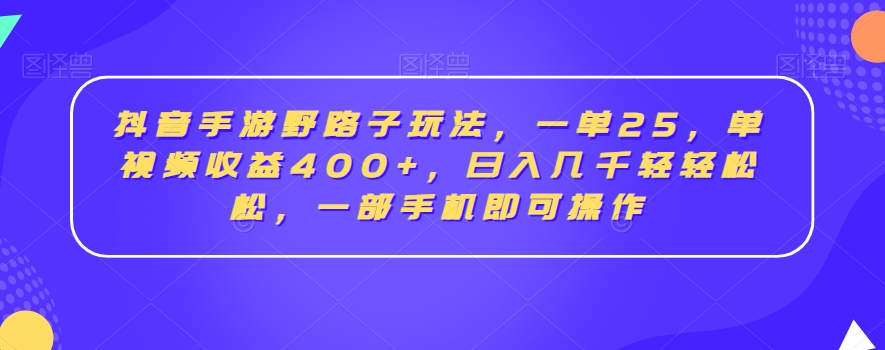 抖音手游野路子玩法，一单25，单视频收益400+，日入几千轻轻松松，一部手机即可操作【揭秘】-成长印记