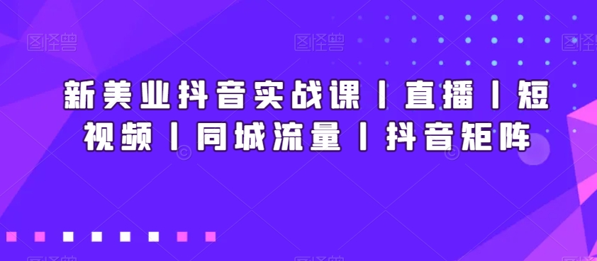 新美业抖音实战课丨直播丨短视频丨同城流量丨抖音矩阵-成长印记