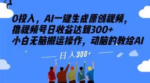 0投入，AI一键生成原创视频，撸视频号日收益达到300+小白无脑搬运操作，动脑的教给AI【揭秘】-成长印记