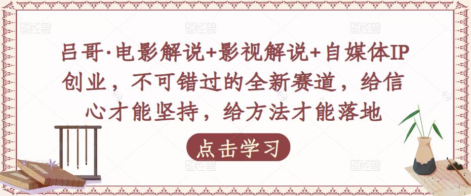 吕哥·电影解说+影视解说+自媒体IP创业，不可错过的全新赛道，给信心才能坚持，给方法才能落地-成长印记