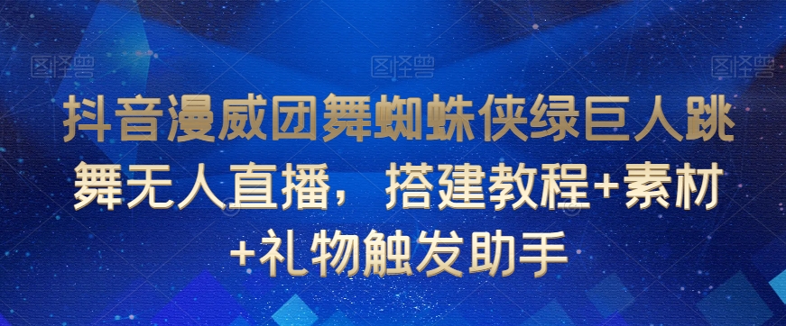 抖音漫威团舞蜘蛛侠绿巨人跳舞无人直播，搭建教程+素材+礼物触发助手-成长印记