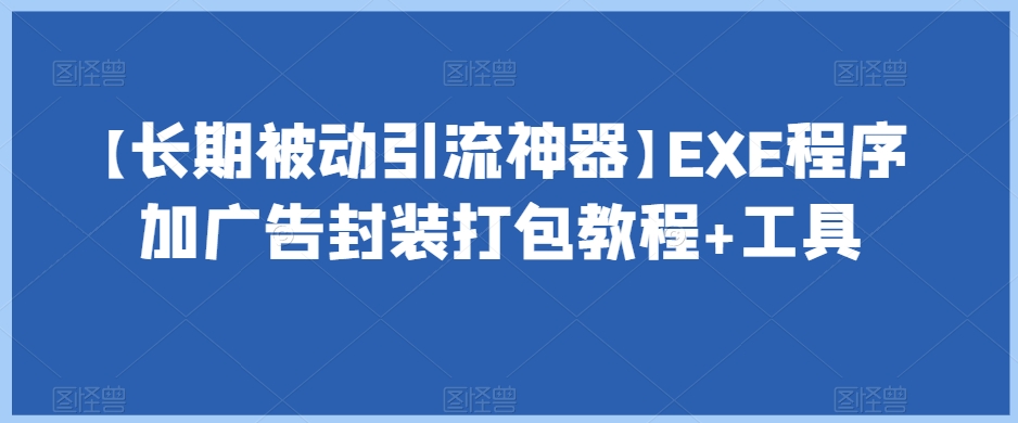 【长期被动引流神器】EXE程序加广告封装打包教程+工具-成长印记