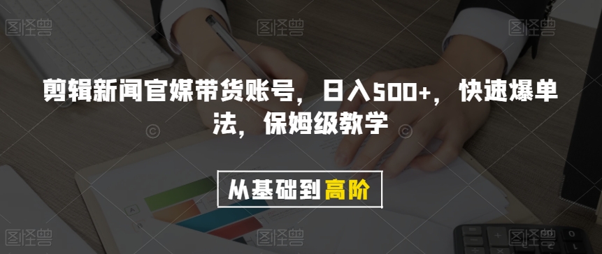 剪辑新闻官媒带货账号，日入500+，快速爆单法，保姆级教学【揭秘】-成长印记