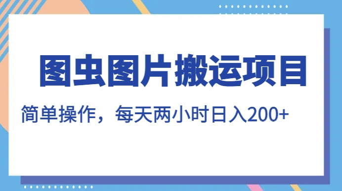 图虫图片搬运项目，简单操作，每天两小时，日入200+【揭秘】-成长印记