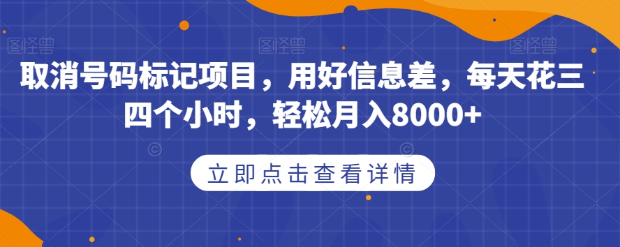 取消号码标记项目，用好信息差，每天花三四个小时，轻松月入8000+【揭秘】-成长印记