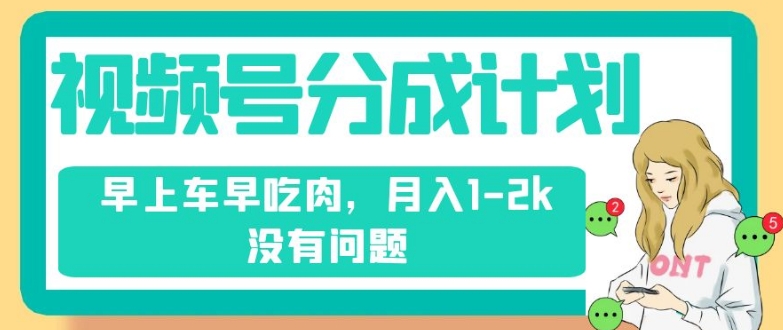 视频号分成计划，纯搬运不需要剪辑去重，早上车早吃肉，月入1-2k没有问题-成长印记