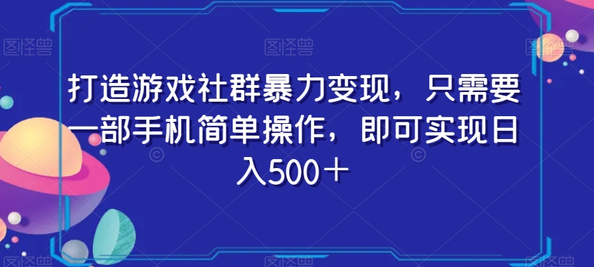 打造游戏社群暴力变现，只需要一部手机简单操作，即可实现日入500＋【揭秘】-成长印记