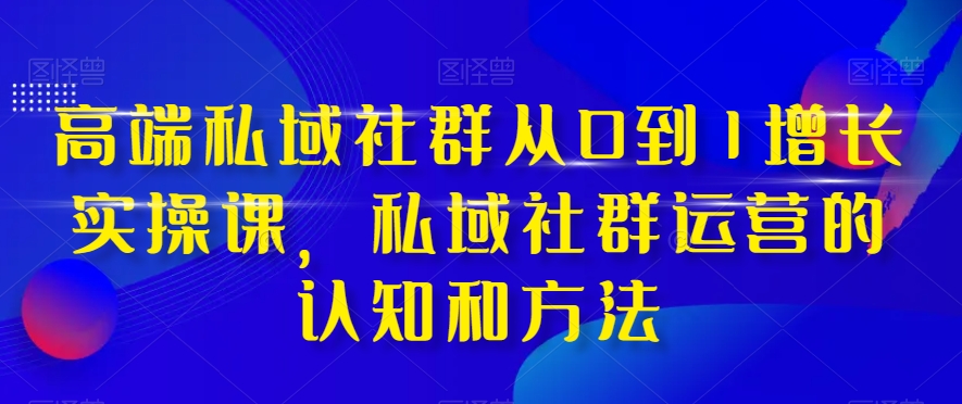 高端私域社群从0到1增长实操课，私域社群运营的认知和方法-成长印记