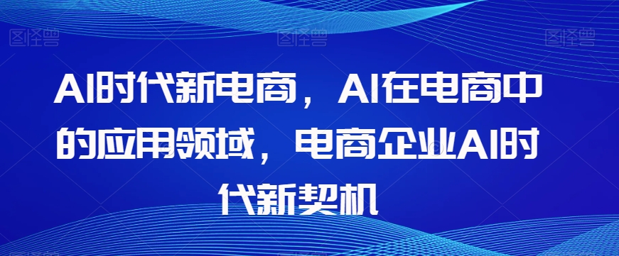 Al时代新电商，Al在电商中的应用领域，电商企业AI时代新契机-成长印记