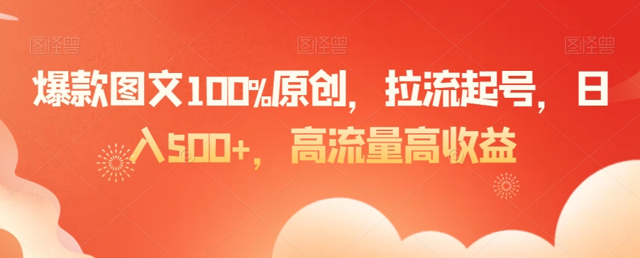 爆款图文100%原创，拉流起号，日入500+，高流量高收益【揭秘】-成长印记