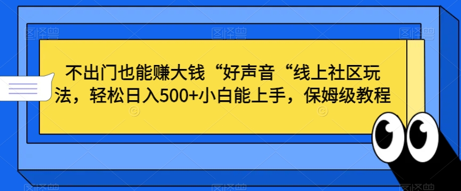 不出门也能赚大钱“好声音“线上社区玩法，轻松日入500+小白能上手，保姆级教程【揭秘】-成长印记