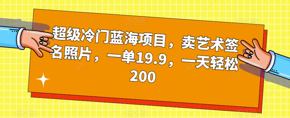 超级冷门蓝海项目，卖艺术签名照片，一单19.9，一天轻松200-成长印记