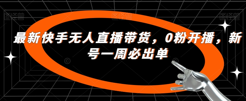 最新快手无人直播带货，0粉开播，新号一周必出单-成长印记