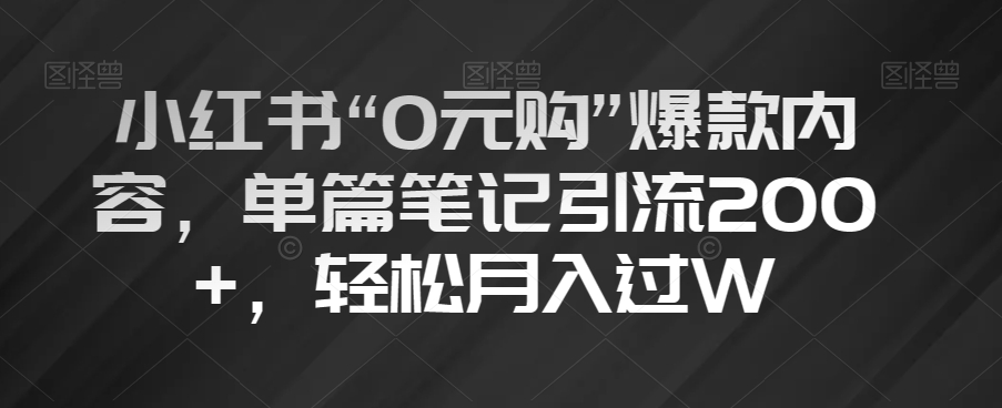 小红书“0元购”爆款内容，单篇笔记引流200+，轻松月入过W【揭秘】-成长印记