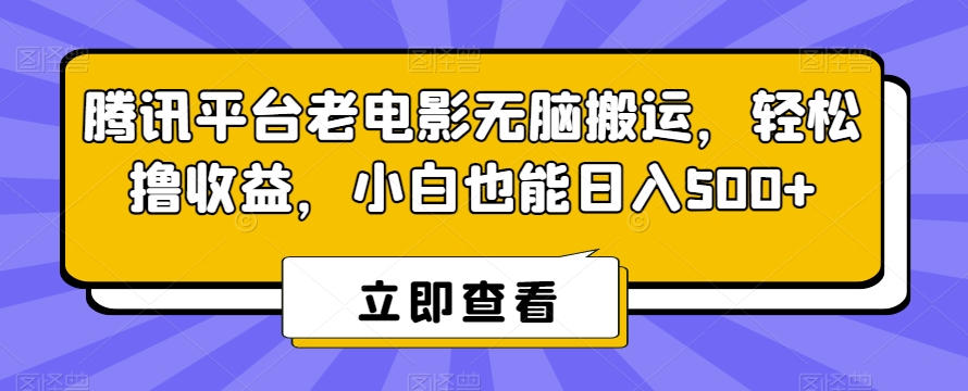 腾讯平台老电影无脑搬运，轻松撸收益，小白也能日入500+【揭秘】-成长印记