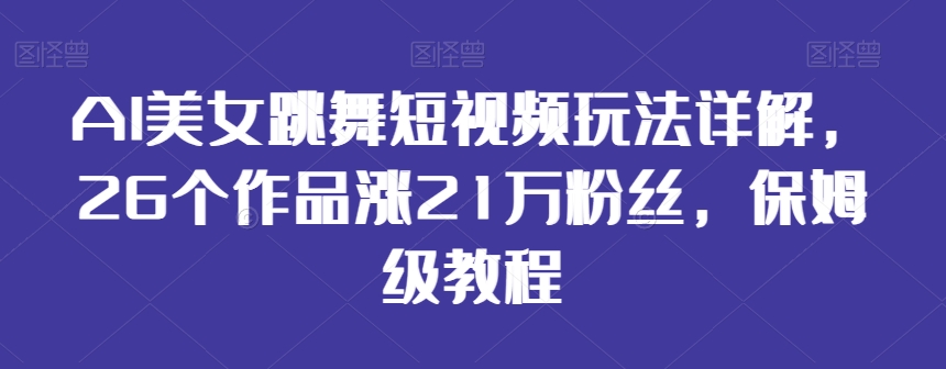 AI美女跳舞短视频玩法详解，26个作品涨21万粉丝，保姆级教程【揭秘】-成长印记