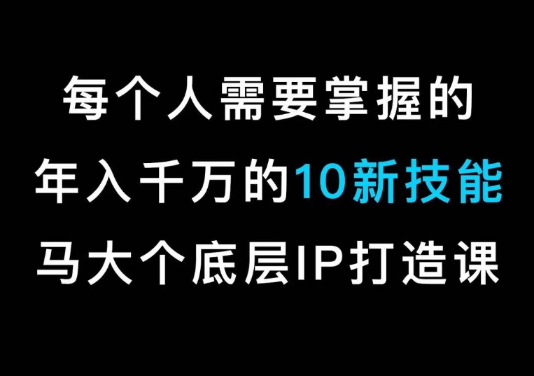 马大个的IP底层逻辑课，​每个人需要掌握的年入千万的10新技能，约会底层IP打造方法！-成长印记