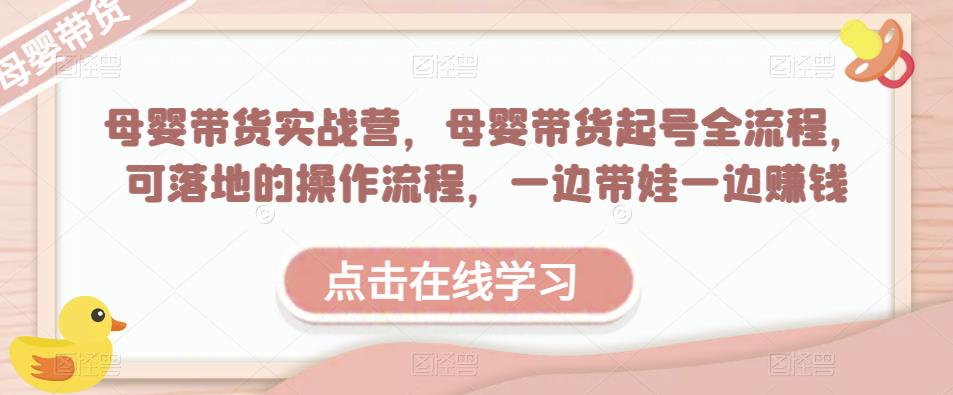 母婴带货实战营，母婴带货起号全流程，可落地的操作流程，一边带娃一边赚钱（附素材）-成长印记