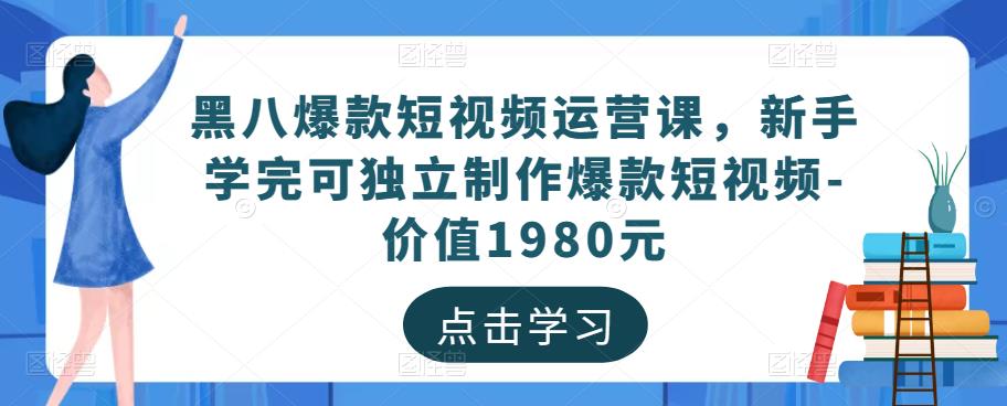 黑八爆款短视频运营课，新手学完可独立制作爆款短视频-价值1980元-成长印记