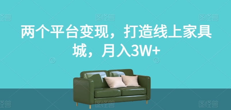 两个平台变现，打造线上家具城，月入3W+【揭秘】-成长印记