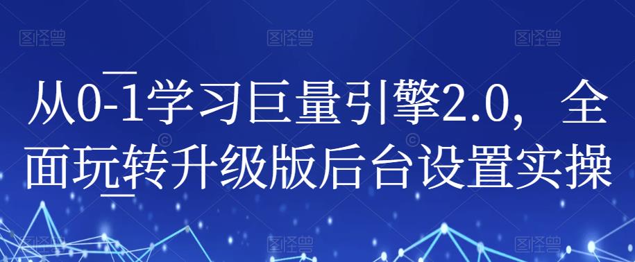 从0-1学习巨量引擎2.0，全面玩转升级版后台设置实操-成长印记