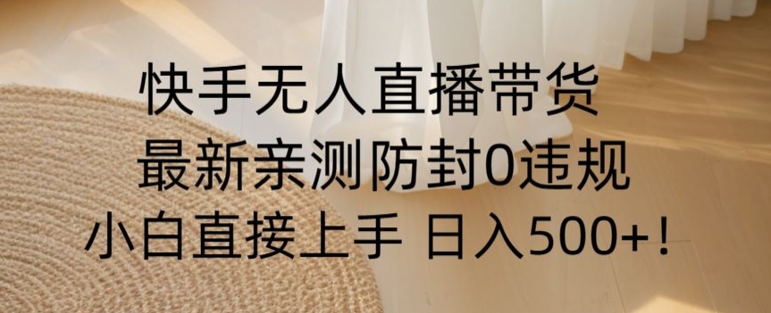 快手无人直播带货从0-1落地教学，最新防封0粉开播，小白可上手日入500+【揭秘】-成长印记