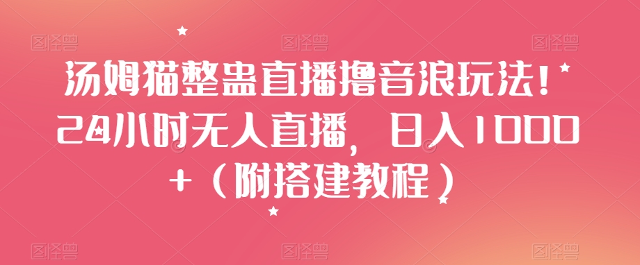 汤姆猫整蛊直播撸音浪玩法！24小时无人直播，日入1000+（附搭建教程）【揭秘】-成长印记