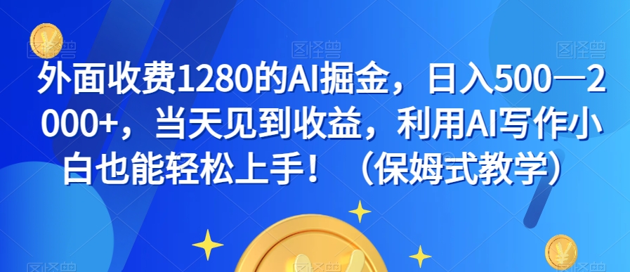 外面收费1280的AI掘金，日入500—2000+，当天见到收益，利用AI写作小白也能轻松上手！（保姆式教学）-成长印记