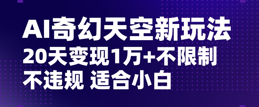 AI奇幻天空，20天变现五位数玩法，不限制不违规不封号玩法，适合小白操作【揭秘】-成长印记