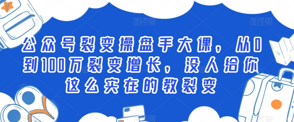 公众号裂变操盘手大课，从0到100万裂变增长，没人给你这么实在的教裂变-成长印记