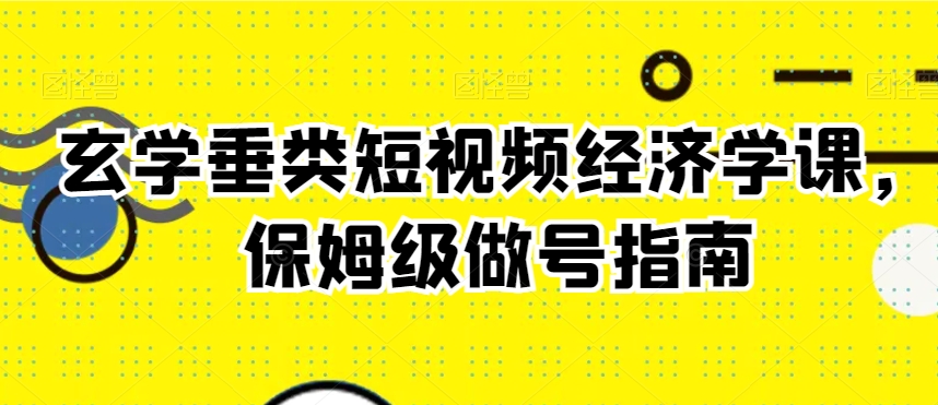 玄学垂类短视频经济学课，保姆级做号指南-成长印记