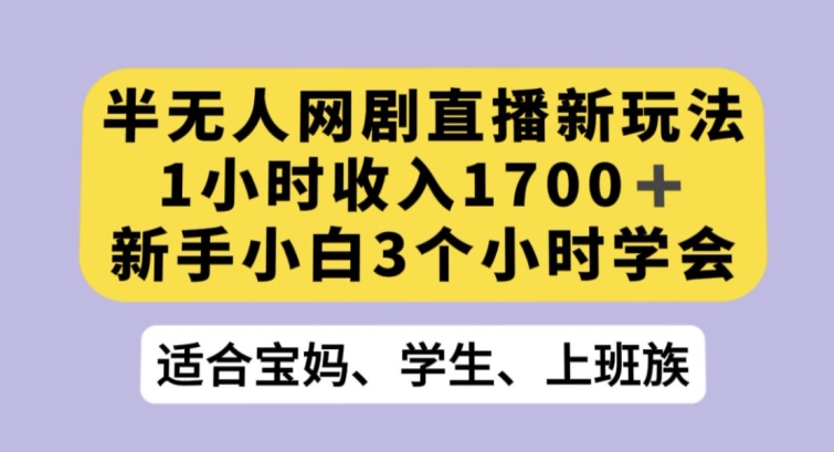 半无人网剧直播新玩法，1小时收入1700+，新手小白3小时学会【揭秘】-成长印记