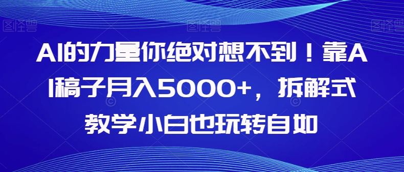 AI的力量你绝对想不到！靠AI稿子月入5000+，拆解式教学小白也玩转自如【揭秘】-成长印记