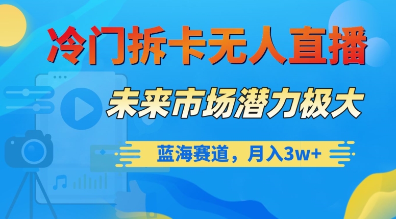 冷门拆卡无人直播，未来市场潜力极大，蓝海赛道，月入3w+【揭秘】-成长印记